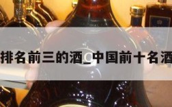 中国酒排名前三的酒_中国前十名酒排名榜